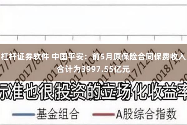 杠杆证券软件 中国平安：前5月原保险合同保费收入合计为3997.55亿元