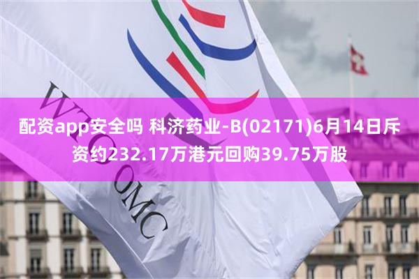 配资app安全吗 科济药业-B(02171)6月14日斥资约232.17万港元回购39.75万股