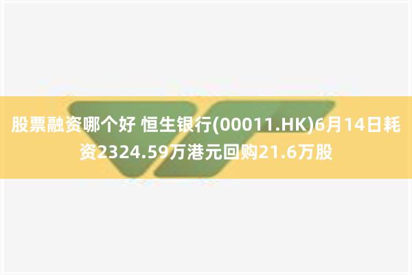 股票融资哪个好 恒生银行(00011.HK)6月14日耗资2324.59万港元回购21.6万股