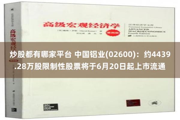 炒股都有哪家平台 中国铝业(02600)：约4439.28万股限制性股票将于6月20日起上市流通