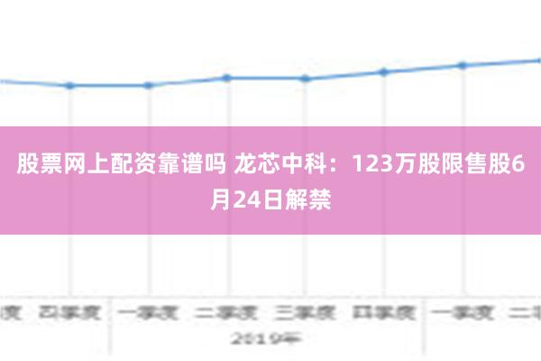 股票网上配资靠谱吗 龙芯中科：123万股限售股6月24日解禁