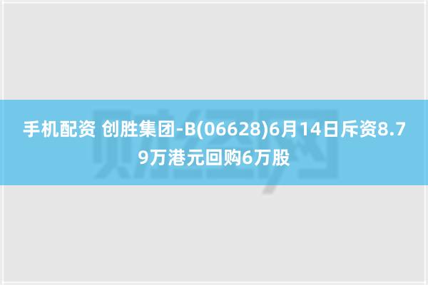 手机配资 创胜集团-B(06628)6月14日斥资8.79万港元回购6万股