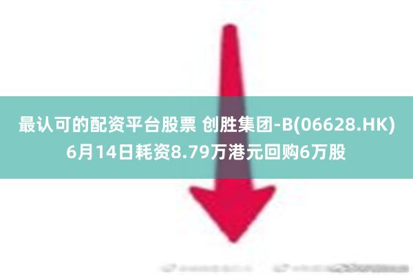 最认可的配资平台股票 创胜集团-B(06628.HK)6月14日耗资8.79万港元回购6万股