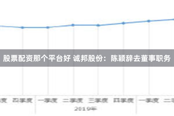 股票配资那个平台好 诚邦股份：陈颖辞去董事职务