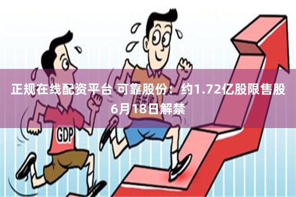 正规在线配资平台 可靠股份：约1.72亿股限售股6月18日解禁