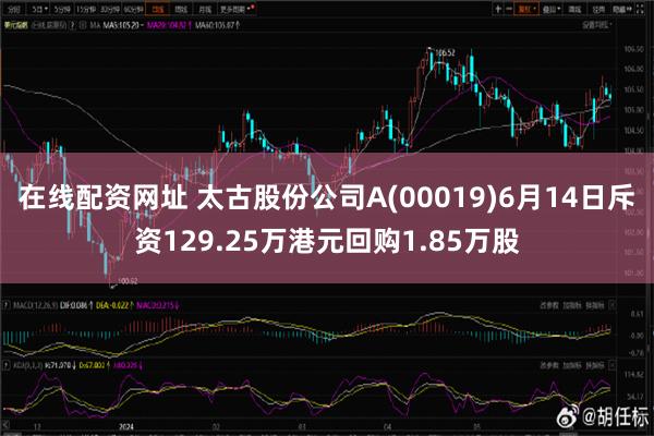 在线配资网址 太古股份公司A(00019)6月14日斥资129.25万港元回购1.85万股