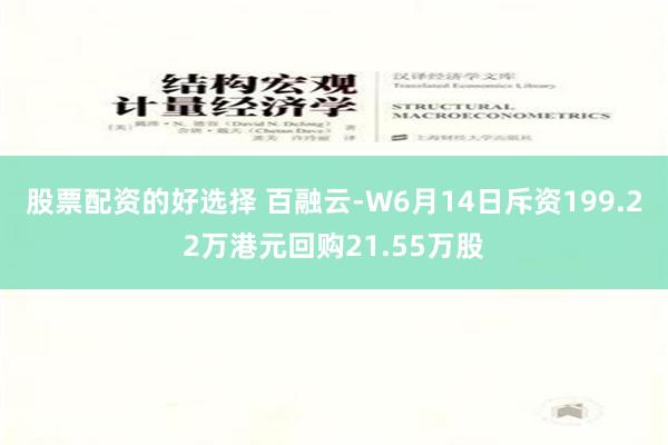 股票配资的好选择 百融云-W6月14日斥资199.22万港元回购21.55万股