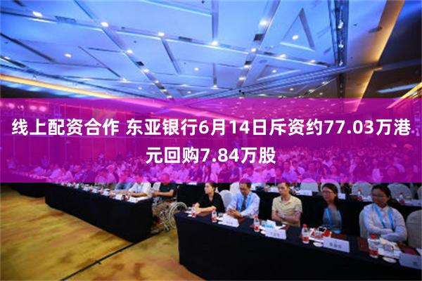 线上配资合作 东亚银行6月14日斥资约77.03万港元回购7.84万股