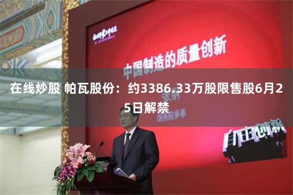 在线炒股 帕瓦股份：约3386.33万股限售股6月25日解禁