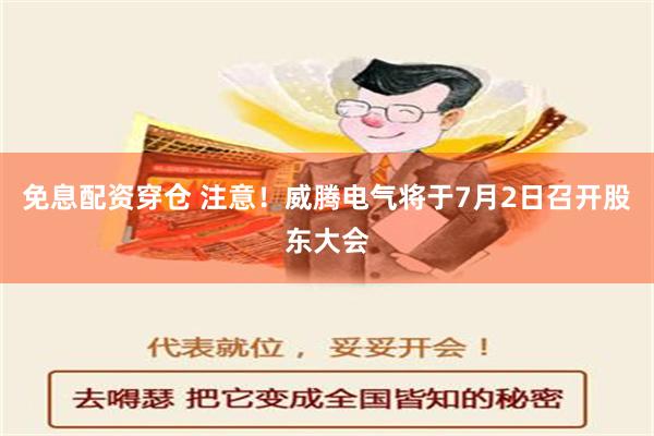 免息配资穿仓 注意！威腾电气将于7月2日召开股东大会