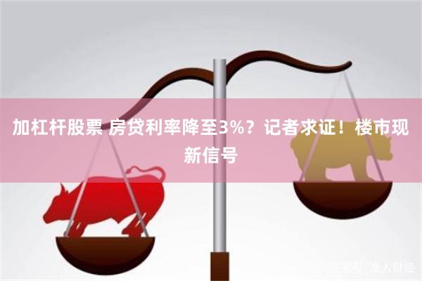 加杠杆股票 房贷利率降至3%？记者求证！楼市现新信号