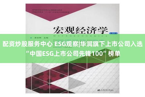 配资炒股服务中心 ESG观察|华润旗下上市公司入选“中国ESG上市公司先锋100”榜单