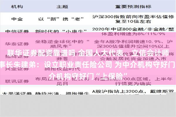 联华证券配资靠谱吗 全国人大代表、立信会计师事务所董事长朱建弟：设立职业责任险公司 为中介机构守好门“上保险”