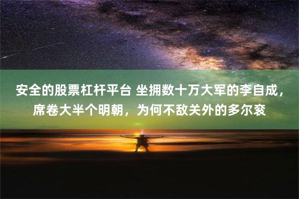 安全的股票杠杆平台 坐拥数十万大军的李自成，席卷大半个明朝，为何不敌关外的多尔衮