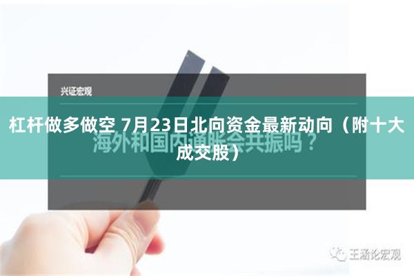 杠杆做多做空 7月23日北向资金最新动向（附十大成交股）