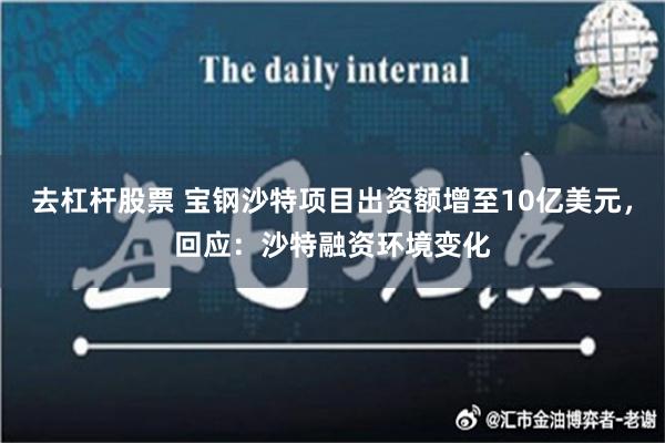 去杠杆股票 宝钢沙特项目出资额增至10亿美元，回应：沙特融资环境变化