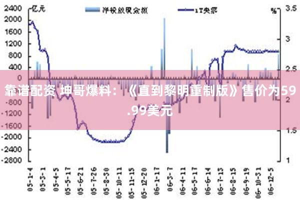 靠谱配资 坤哥爆料：《直到黎明重制版》售价为59.99美元