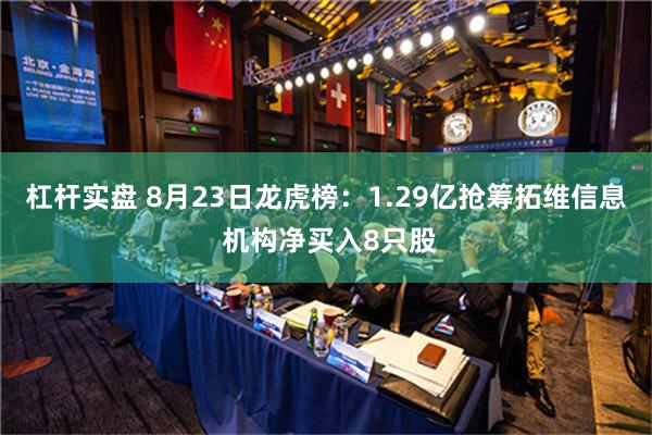 杠杆实盘 8月23日龙虎榜：1.29亿抢筹拓维信息 机构净买入8只股