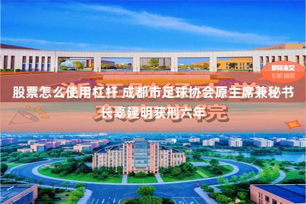 股票怎么使用杠杆 成都市足球协会原主席兼秘书长辜建明获刑六年