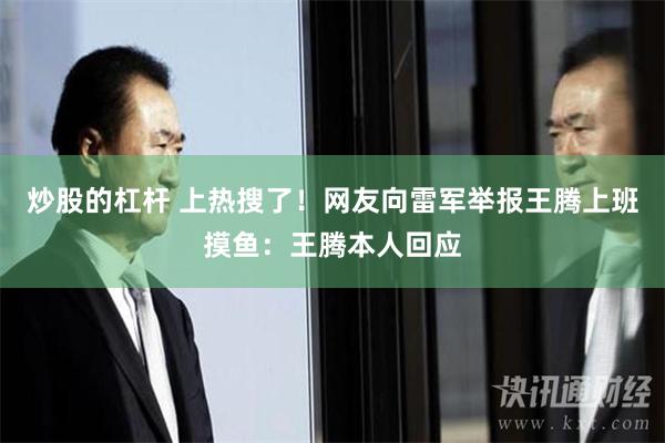 炒股的杠杆 上热搜了！网友向雷军举报王腾上班摸鱼：王腾本人回应