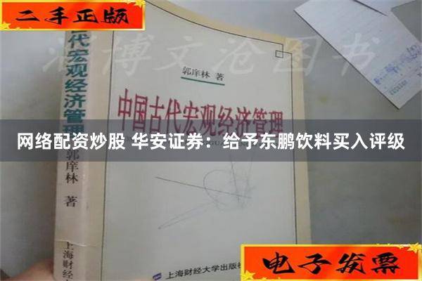 网络配资炒股 华安证券：给予东鹏饮料买入评级