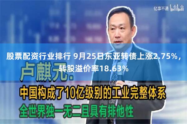 股票配资行业排行 9月25日东亚转债上涨2.75%，转股溢价率18.63%