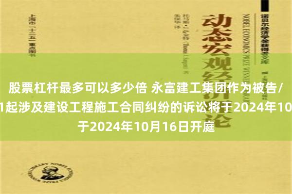 股票杠杆最多可以多少倍 永富建工集团作为被告/被上诉人的1起涉及建设工程施工合同