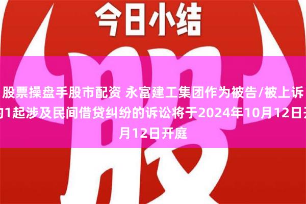 股票操盘手股市配资 永富建工集团作为被告/被上诉人的1起涉及民间借贷纠纷的诉讼将