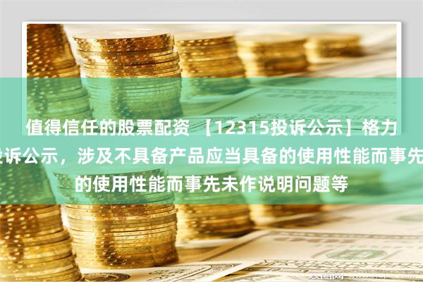 值得信任的股票配资 【12315投诉公示】格力电器新增11件投诉公示，涉及不具备