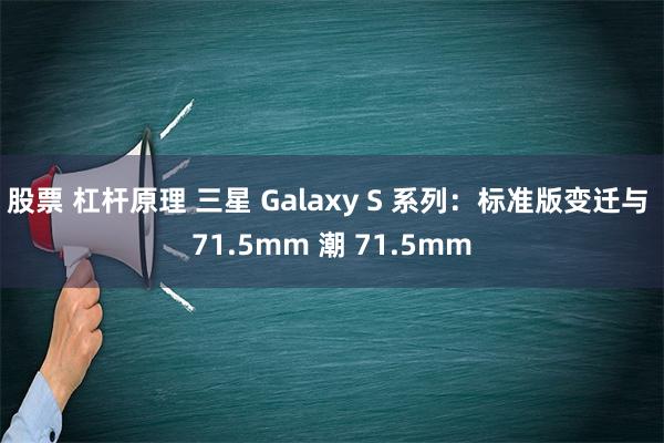 股票 杠杆原理 三星 Galaxy S 系列：标准版变迁与 71.5mm 潮 7