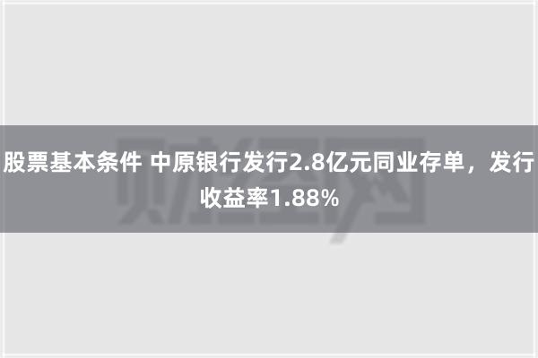 股票基本条件 中原银行发行2.8亿元同业存单，发行收益率1.88%