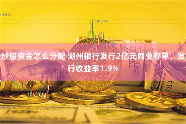 炒股资金怎么分配 湖州银行发行2亿元同业存单，发行收益率1.9%