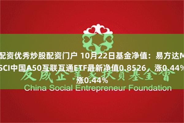 配资优秀炒股配资门户 10月22日基金净值：易方达MSCI中国A50互联互通ET