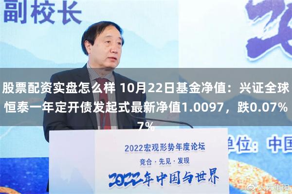 股票配资实盘怎么样 10月22日基金净值：兴证全球恒泰一年定开债发起式最新净值1