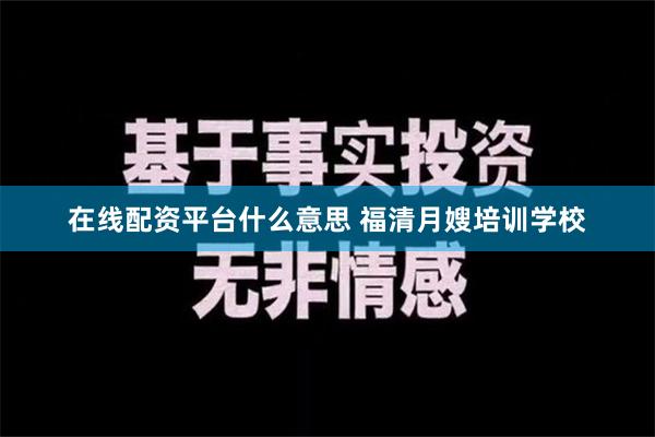 在线配资平台什么意思 福清月嫂培训学校