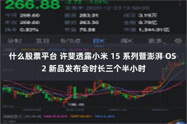 什么股票平台 许斐透露小米 15 系列暨澎湃 OS 2 新品发布会时长三个半小时