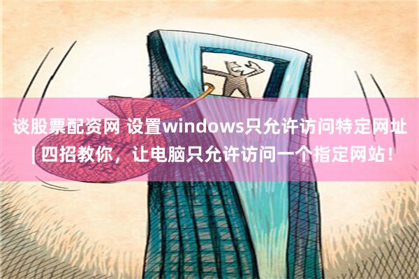 谈股票配资网 设置windows只允许访问特定网址 | 四招教你，让电脑只允许访