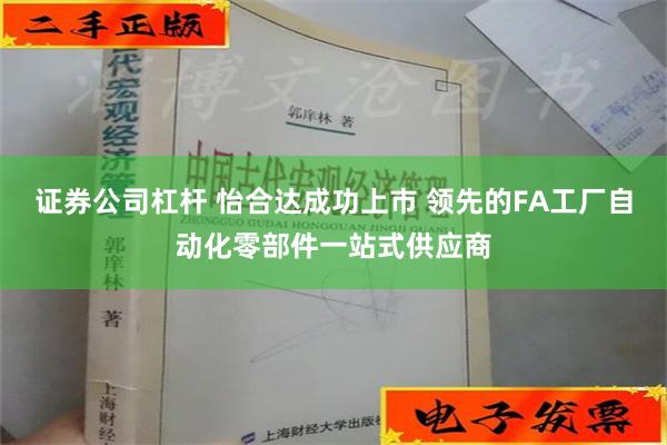 证券公司杠杆 怡合达成功上市 领先的FA工厂自动化零部件一站式供应商