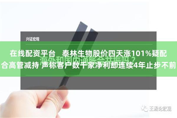 在线配资平台   泰林生物股价四天涨101%疑配合高管减持 声称客户数千家净利却