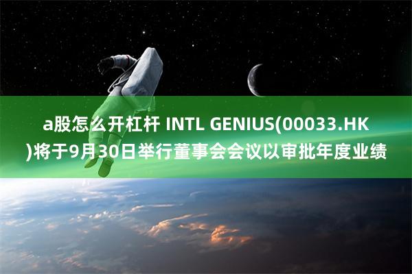 a股怎么开杠杆 INTL GENIUS(00033.HK)将于9月30日举行董事