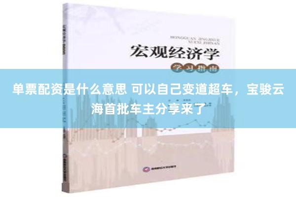 单票配资是什么意思 可以自己变道超车，宝骏云海首批车主分享来了