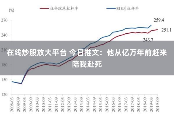 在线炒股放大平台 今日推文：他从亿万年前赶来陪我赴死