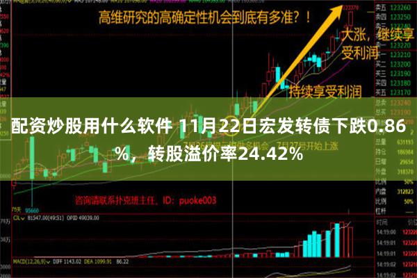 配资炒股用什么软件 11月22日宏发转债下跌0.86%，转股溢价率24.42%