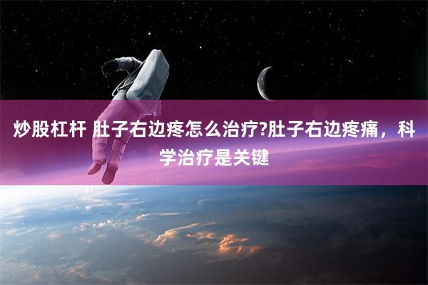 炒股杠杆 肚子右边疼怎么治疗?肚子右边疼痛，科学治疗是关键