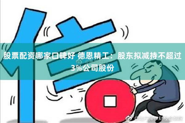 股票配资哪家口碑好 德恩精工：股东拟减持不超过3%公司股份