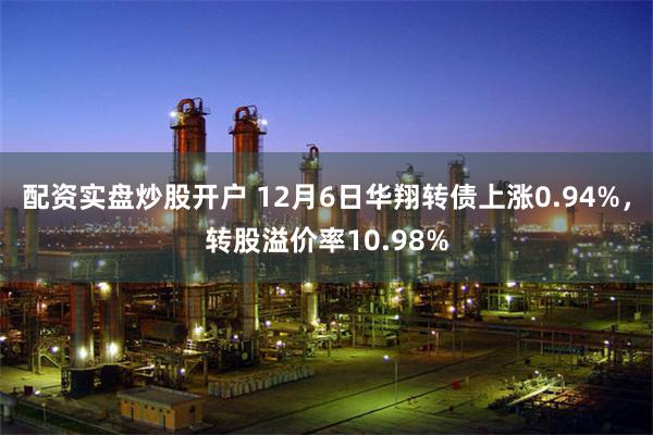 配资实盘炒股开户 12月6日华翔转债上涨0.94%，转股溢价率10.98%