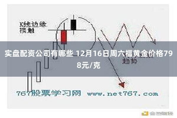 实盘配资公司有哪些 12月16日周六福黄金价格798元/克