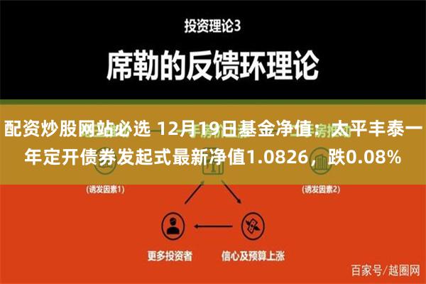 配资炒股网站必选 12月19日基金净值：太平丰泰一年定开债券发起式最新净值1.0