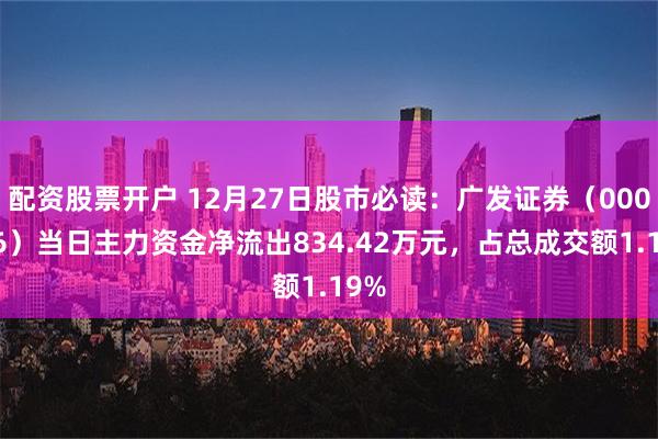 配资股票开户 12月27日股市必读：广发证券（000776）当日主力资金净流出8