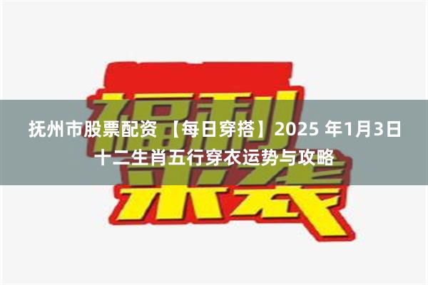 抚州市股票配资 【每日穿搭】2025 年1月3日十二生肖五行穿衣运势与攻略